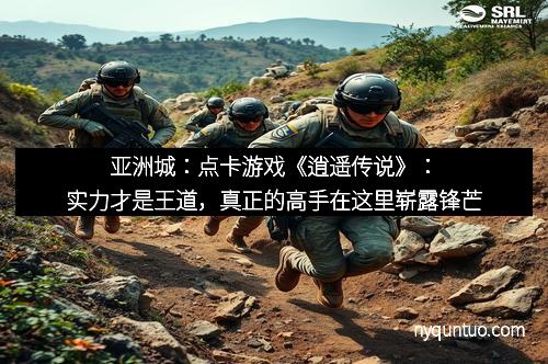 亚洲城:点卡游戏《逍遥传说》:实力才是王道,真正的高手在这里崭露锋芒